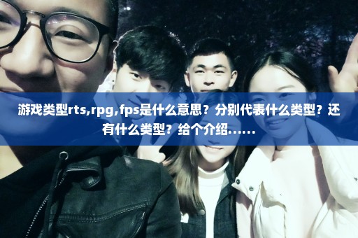 游戏类型rts,rpg,fps是什么意思？分别代表什么类型？还有什么类型？给个介绍……