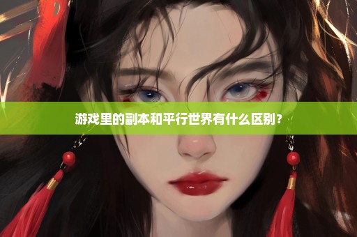 游戏里的副本和平行世界有什么区别？