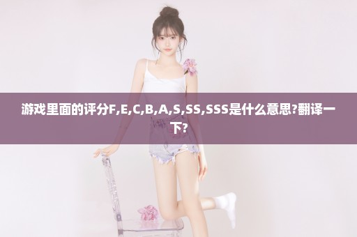 游戏里面的评分F,E,C,B,A,S,SS,SSS是什么意思?翻译一下?