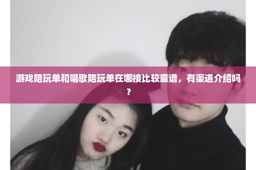 游戏陪玩单和唱歌陪玩单在哪接比较靠谱，有渠道介绍吗？
