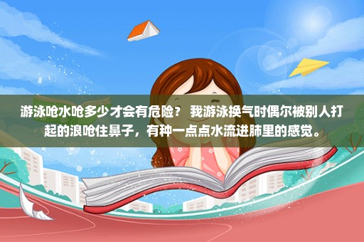 游泳呛水呛多少才会有危险？ 我游泳换气时偶尔被别人打起的浪呛住鼻子，有种一点点水流进肺里的感觉。