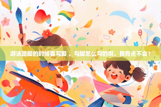 游泳蹬脚的时候要勾脚 ，勾脚怎么勾的啊，我有点不会？