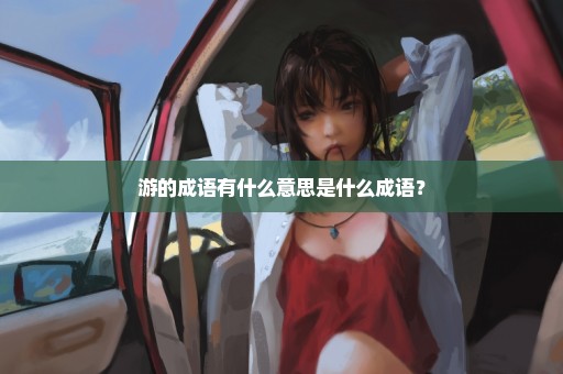 游的成语有什么意思是什么成语？