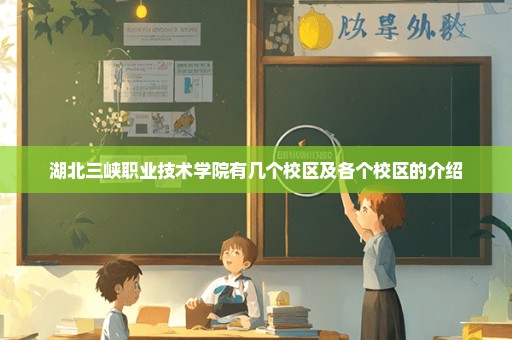 湖北三峡职业技术学院有几个校区及各个校区的介绍