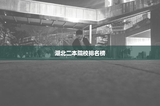 湖北二本院校排名榜