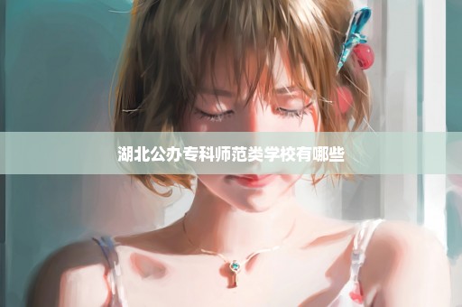 湖北公办专科师范类学校有哪些