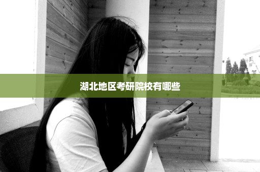 湖北地区考研院校有哪些