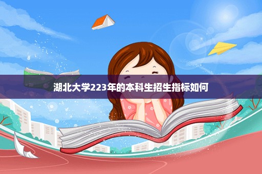 湖北大学223年的本科生招生指标如何