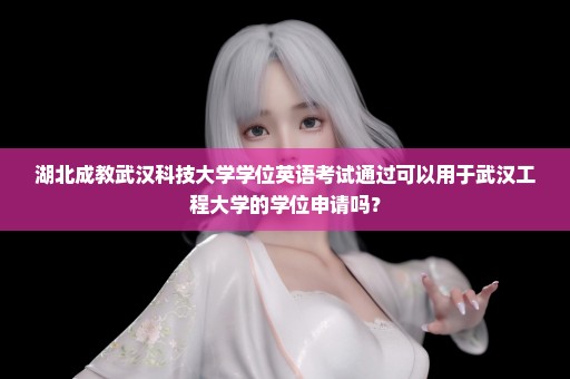 湖北成教武汉科技大学学位英语考试通过可以用于武汉工程大学的学位申请吗？