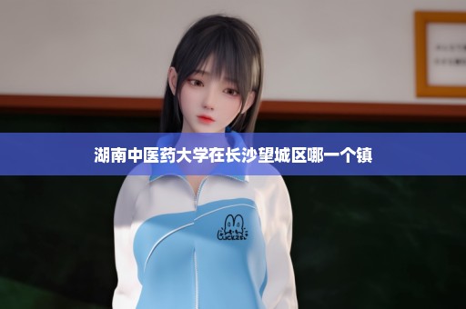 湖南中医药大学在长沙望城区哪一个镇