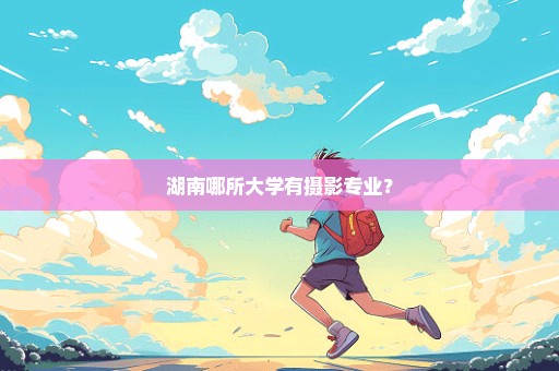 湖南哪所大学有摄影专业？