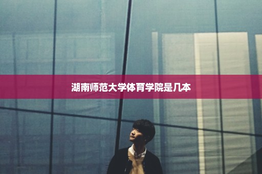 湖南师范大学体育学院是几本