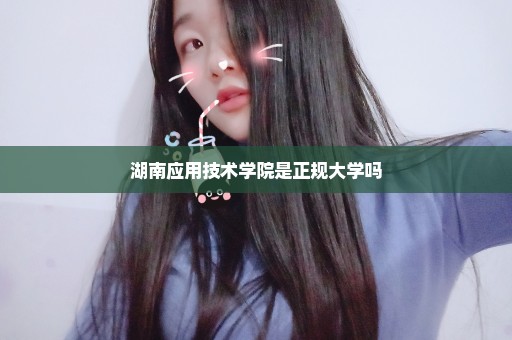 湖南应用技术学院是正规大学吗