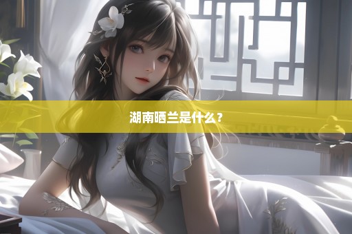 湖南晒兰是什么？
