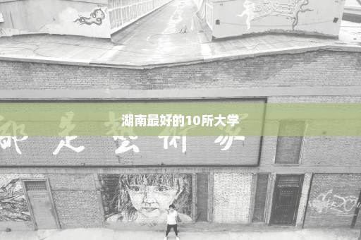 湖南最好的10所大学