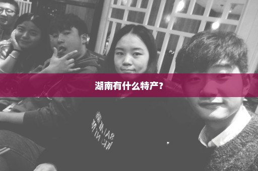 湖南有什么特产？