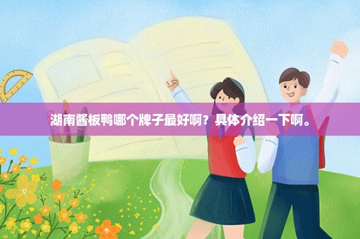 湖南酱板鸭哪个牌子最好啊？具体介绍一下啊。