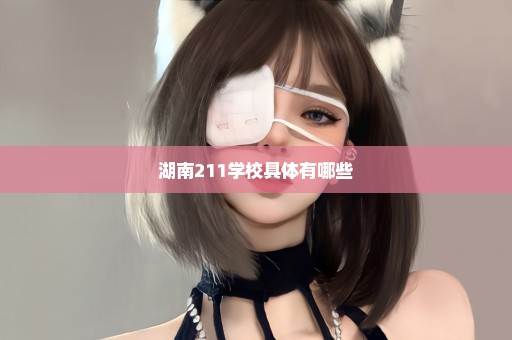 湖南211学校具体有哪些