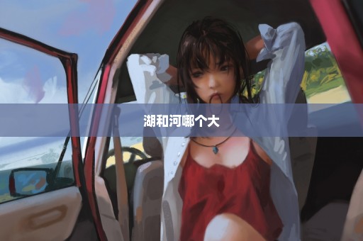 湖和河哪个大