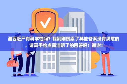 湘西赶尸有科学性吗？我刚刚搜索了其他答案没有满意的，请高手给点简洁明了的回答吧！谢谢！