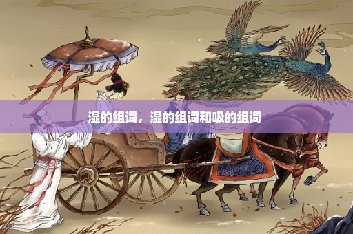 湿的组词，湿的组词和吸的组词 