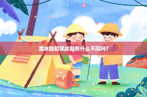 溜冰鞋和旱冰鞋有什么不同吗？