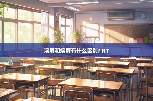 溶解和熔解有什么区别? RT