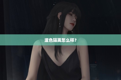 滋色隔离怎么样？