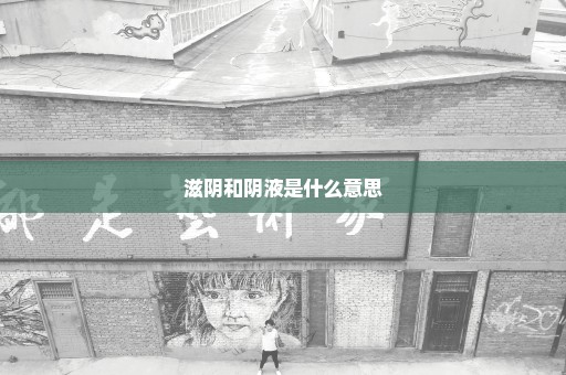 滋阴和阴液是什么意思