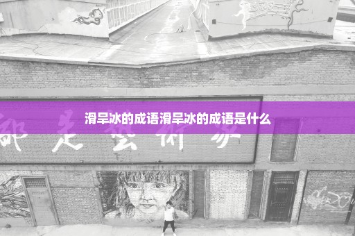 滑旱冰的成语滑旱冰的成语是什么