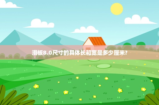 滑板8.0尺寸的具体长和宽是多少厘米?