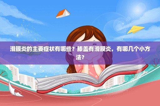 滑膜炎的主要症状有哪些？膝盖有滑膜炎，有哪几个小方法？
