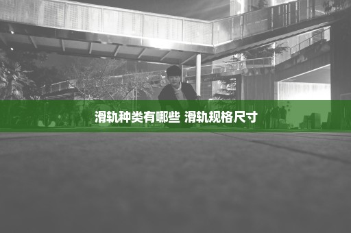 滑轨种类有哪些 滑轨规格尺寸