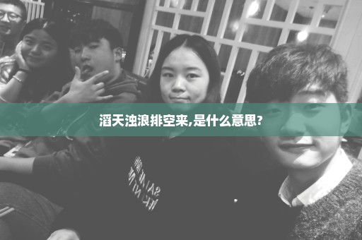 滔天浊浪排空来,是什么意思?