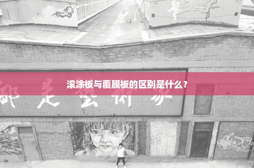 滚涂板与覆膜板的区别是什么？