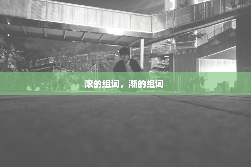 滚的组词，渐的组词 