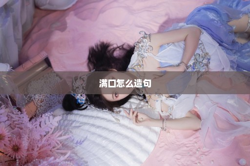 满口怎么造句