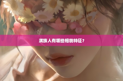 满族人有哪些相貌特征？