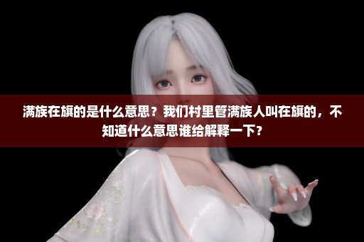 满族在旗的是什么意思？我们村里管满族人叫在旗的，不知道什么意思谁给解释一下？