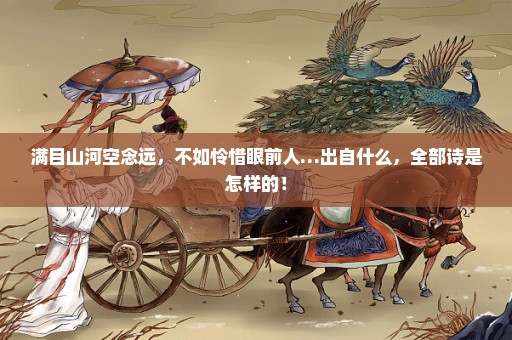 满目山河空念远，不如怜惜眼前人…出自什么，全部诗是怎样的！
