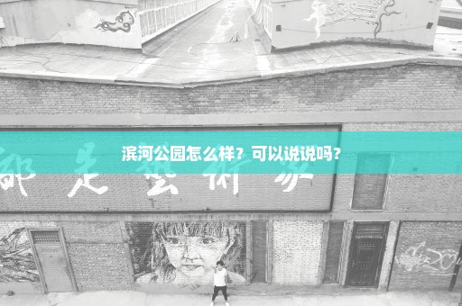 滨河公园怎么样？可以说说吗？