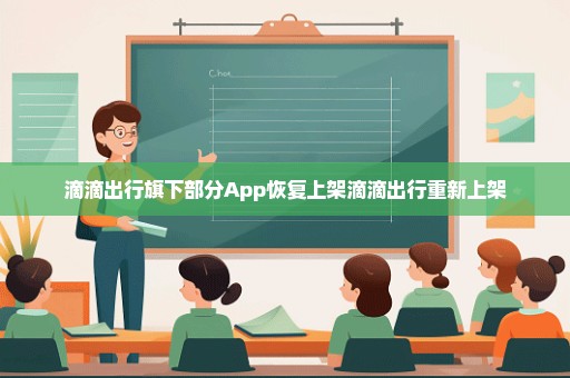 滴滴出行旗下部分App恢复上架滴滴出行重新上架