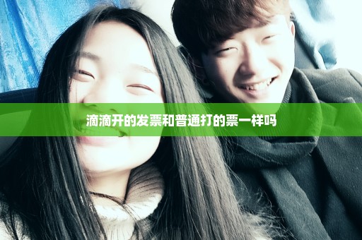 滴滴开的发票和普通打的票一样吗