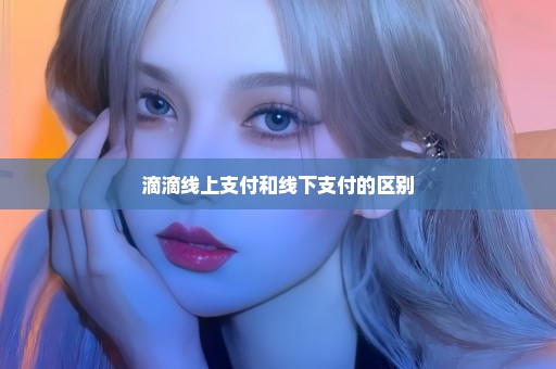滴滴线上支付和线下支付的区别