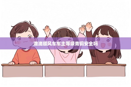 滴滴顺风车车主等级青铜安全吗