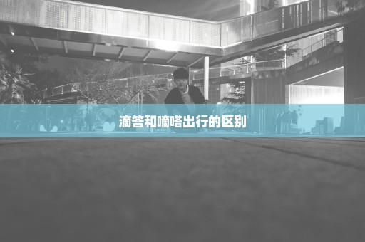 滴答和嘀嗒出行的区别