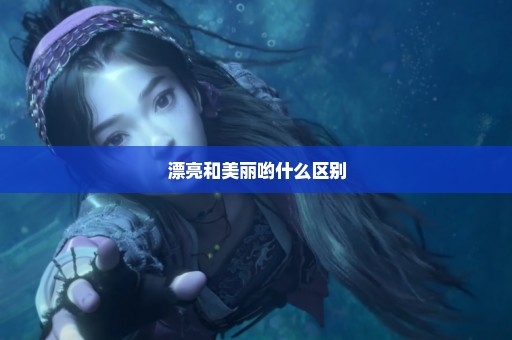 漂亮和美丽哟什么区别