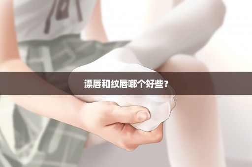 漂唇和纹唇哪个好些？