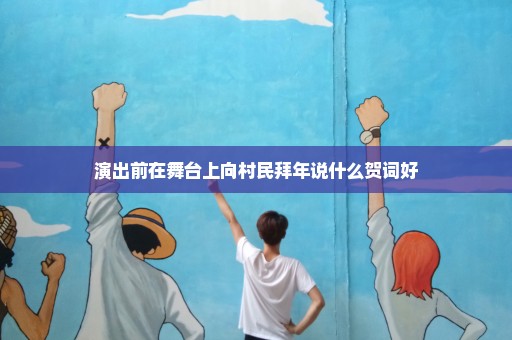 演出前在舞台上向村民拜年说什么贺词好