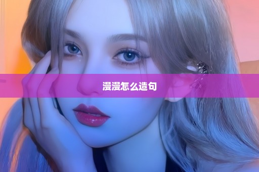漫漫怎么造句